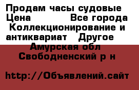 Продам часы судовые › Цена ­ 5 000 - Все города Коллекционирование и антиквариат » Другое   . Амурская обл.,Свободненский р-н